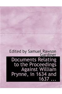 Documents Relating to the Proceedings Against William Prynne, in 1634 and 1637 ...