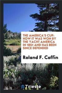 The America's Cup: How It Was Won by the Yacht America in 1851 and Has Been Since Defended