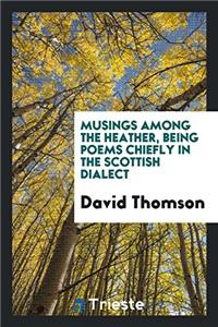 Musings among the heather, being poems chiefly in the Scottish dialect