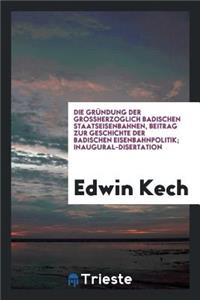 Die GrÃ¼ndung Der Grossherzoglich Badischen Staatseisenbahnen, Beitrag Zur Geschichte Der Badischen Eisenbahnpolitik; Inaugural-Disertation