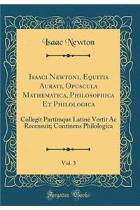 Isaaci Newtoni, Equitis Aurati, Opuscula Mathematica, Philosophica Et Philologica, Vol. 3: Collegit Partï¿½mque Latinï¿½ Vertit AC Recensuit; Continens Philologica (Classic Reprint)