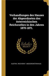 Verhandlungen des Hauses der Abgeordneten des österreichischen Reichsrathes in den Jahren 1870-1871.