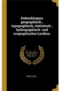 Siebenbürgens geographisch-, topographisch, statistisch-, hydrographisch- und orographisches Lexikon.