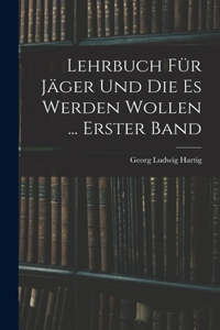 Lehrbuch Für Jäger Und Die Es Werden Wollen ... Erster Band