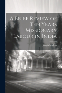 Brief Review of Ten Years Missionary Labour in India