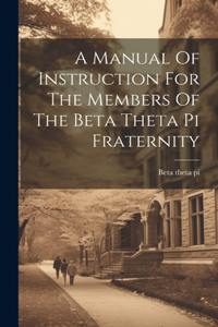 Manual Of Instruction For The Members Of The Beta Theta Pi Fraternity