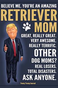 Funny Trump Journal - Believe Me. You're An Amazing Retriever Mom Great, Really Great. Very Awesome. Other Dog Moms? Total Disasters. Ask Anyone.