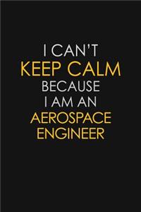 I Can't Keep Calm Because I Am An Aerospace Engineer