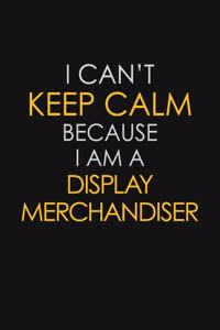 I Can't Keep Calm Because I Am A Display Merchandiser