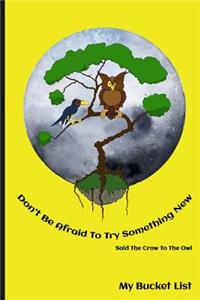 Don't Be Afraid To Try Something New Said The Crow To The Owl My Bucket List