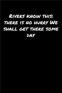 Rivers Know This There Is No Hurry We Shall Get There Some Day