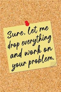 Sure, Let Me Drop Everything and Work on Your Problem