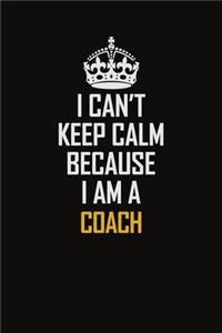 I Can't Keep Calm Because I Am A Coach