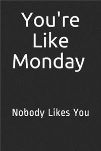 You're Like Monday Nobody Likes You