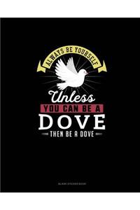 Always Be Yourself Unless You Can Be A Dove Then Be A Dove