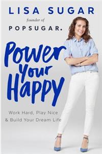 Power Your Happy: Work Hard, Play Nice & Build Your Dream Life