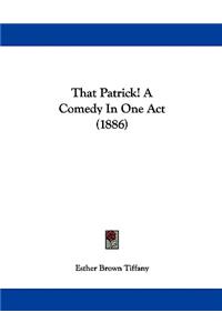 That Patrick! A Comedy In One Act (1886)