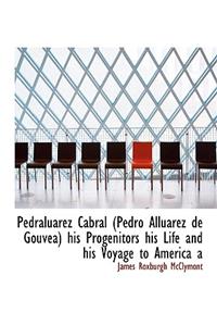 Pedraluarez Cabral (Pedro Alluarez de Gouvea) His Progenitors His Life and His Voyage to America a