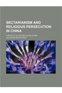 Sectarianism and Religious Persecution in China; A Page in the History of Religions