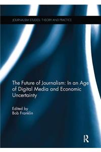 Future of Journalism: In an Age of Digital Media and Economic Uncertainty