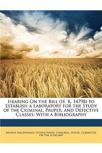 Hearing on the Bill (H. R. 14798) to Establish a Laboratory for the Study of the Criminal, Pauper, and Defective Classes