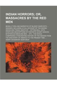 Indian Horrors; Or, Massacres by the Red Men. Being a Thrilling Narrative of Bloody Wars with Savages, Including a Full Account of the Daring Deeds an