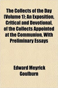 The Collects of the Day (Volume 1); An Exposition, Critical and Devotional, of the Collects Appointed at the Communion, with Preliminary Essays