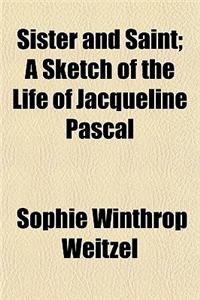 Sister and Saint; A Sketch of the Life of Jacqueline Pascal