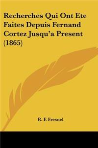 Recherches Qui Ont Ete Faites Depuis Fernand Cortez Jusqu'a Present (1865)