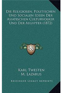 Die Religiosen, Politischen Und Socialen Ideen Der Asiatischen Culturvolker Und Der Aegypter (1872)