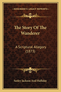 Story Of The Wanderer: A Scriptural Allegory (1873)