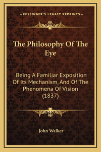 The Philosophy Of The Eye: Being A Familiar Exposition Of Its Mechanism, And Of The Phenomena Of Vision (1837)