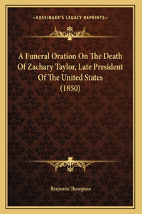 A Funeral Oration On The Death Of Zachary Taylor, Late President Of The United States (1850)