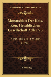 Monatsblatt Der Kais. Kon. Heraldischen Gesellschaft Adler V3: 1891-1895 Nr. 121-180 (1891)