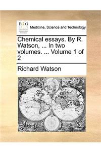 Chemical Essays. by R. Watson, ... in Two Volumes. ... Volume 1 of 2