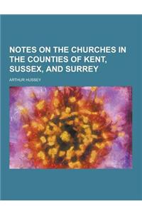 Notes on the Churches in the Counties of Kent, Sussex, and Surrey