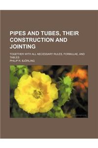 Pipes and Tubes, Their Construction and Jointing; Together with All Necessary Rules, Formulae, and Tables