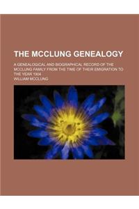 The McClung Genealogy; A Genealogical and Biographical Record of the McClung Family from the Time of Their Emigration to the Year 1904