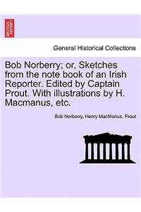 Bob Norberry; Or, Sketches from the Note Book of an Irish Reporter. Edited by Captain Prout. with Illustrations by H. MacManus, Etc.