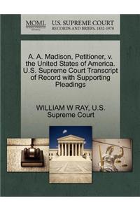 A. A. Madison, Petitioner, V. the United States of America. U.S. Supreme Court Transcript of Record with Supporting Pleadings
