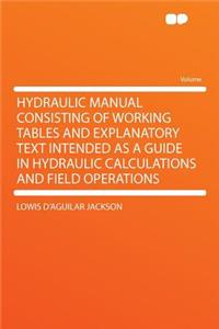 Hydraulic Manual Consisting of Working Tables and Explanatory Text Intended as a Guide in Hydraulic Calculations and Field Operations