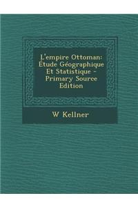 L'Empire Ottoman: Etude Geographique Et Statistique - Primary Source Edition