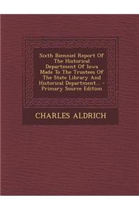 Sixth Bienniel Report of the Historical Department of Iowa Made to the Trustees of the State Library and Historical Department... - Primary Source EDI