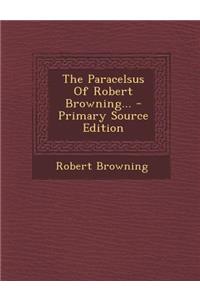 The Paracelsus of Robert Browning... - Primary Source Edition