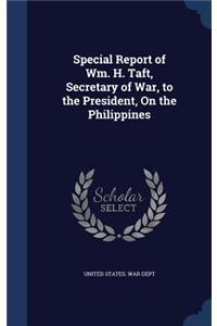 Special Report of Wm. H. Taft, Secretary of War, to the President, On the Philippines