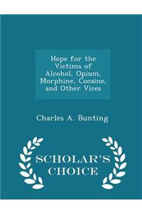 Hope for the Victims of Alcohol, Opium, Morphine, Cocaine, and Other Vices - Scholar's Choice Edition