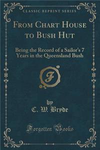 From Chart House to Bush Hut: Being the Record of a Sailor's 7 Years in the Queensland Bush (Classic Reprint)