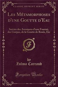 Les MÃ©tamorphoses d'Une Goutte d'Eau: Suivies Des Aventures d'Une Fourmi, Des GuÃ¨pes, de la Goutte de RosÃ©e, Etc (Classic Reprint)