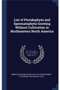 List of Pteridophyta and Spermatophyta Growing Without Cultivation in Northeastern North America