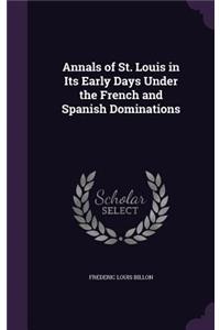 Annals of St. Louis in Its Early Days Under the French and Spanish Dominations